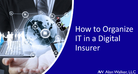 How to Organize IT in a Digital Insurer Point of View by Alan Walker